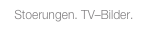 Stoerungen. TV–Bilder.